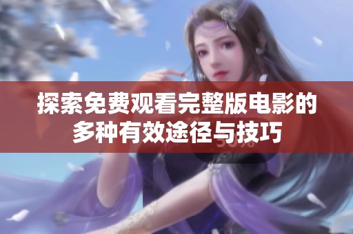 探索免费观看完整版电影的多种有效途径与技巧