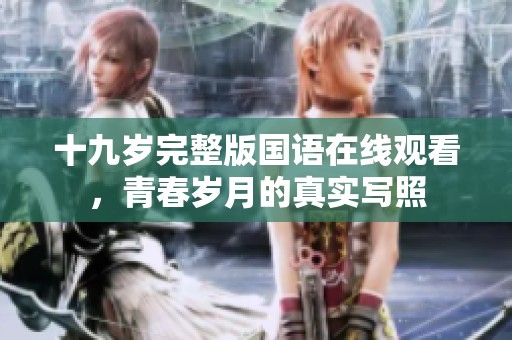 十九岁完整版国语在线观看，青春岁月的真实写照