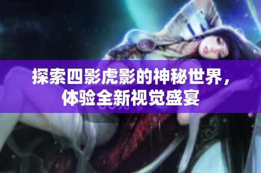 探索四影虎影的神秘世界，体验全新视觉盛宴