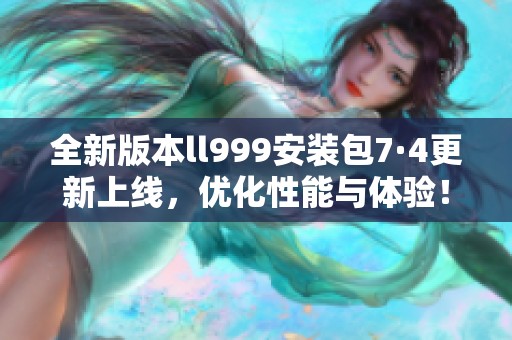 全新版本ll999安装包7·4更新上线，优化性能与体验！