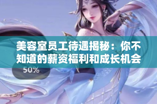 美容室员工待遇揭秘：你不知道的薪资福利和成长机会