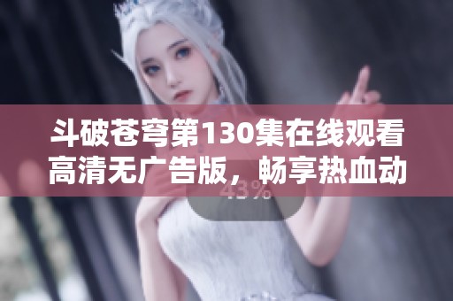 斗破苍穹第130集在线观看高清无广告版，畅享热血动漫盛宴
