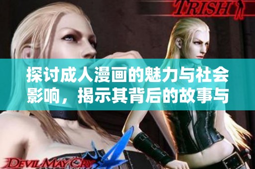 探讨成人漫画的魅力与社会影响，揭示其背后的故事与文化意义