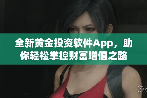 全新黄金投资软件App，助你轻松掌控财富增值之路