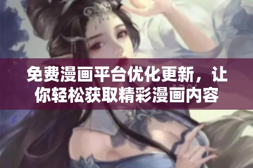 免费漫画平台优化更新，让你轻松获取精彩漫画内容