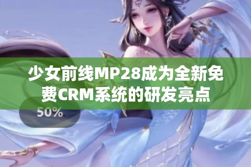 少女前线MP28成为全新免费CRM系统的研发亮点