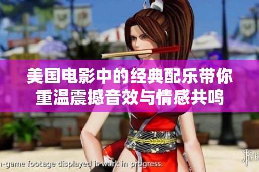 美国电影中的经典配乐带你重温震撼音效与情感共鸣
