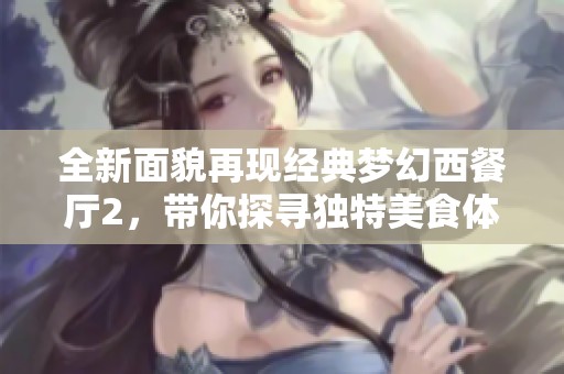 全新面貌再现经典梦幻西餐厅2，带你探寻独特美食体验