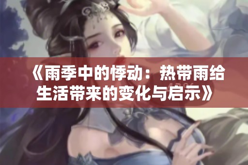 《雨季中的悸动：热带雨给生活带来的变化与启示》