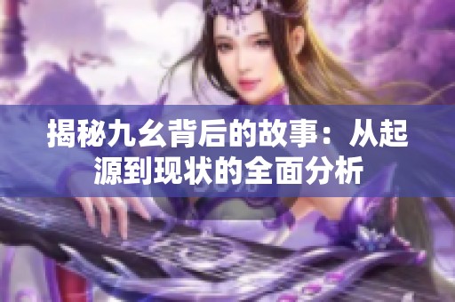 揭秘九幺背后的故事：从起源到现状的全面分析