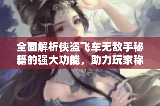 全面解析侠盗飞车无敌手秘籍的强大功能，助力玩家称霸游戏世界
