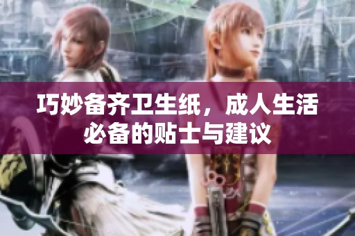 巧妙备齐卫生纸，成人生活必备的贴士与建议