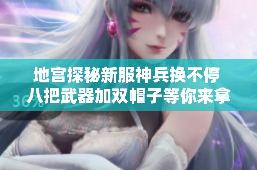 地宫探秘新服神兵换不停 八把武器加双帽子等你来拿