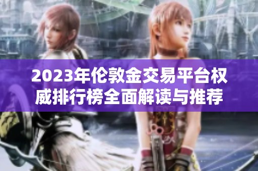 2023年伦敦金交易平台权威排行榜全面解读与推荐