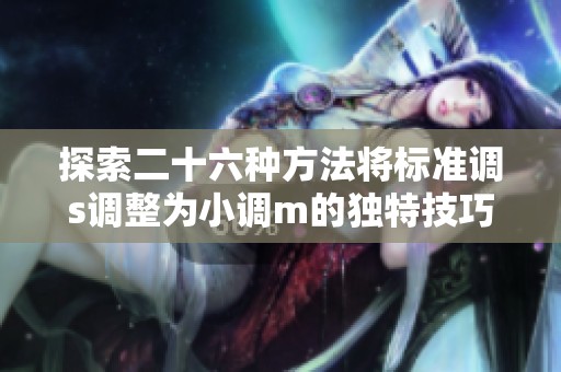 探索二十六种方法将标准调s调整为小调m的独特技巧与应用