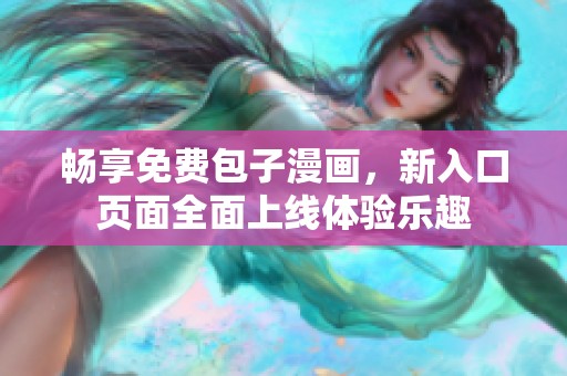 畅享免费包子漫画，新入口页面全面上线体验乐趣
