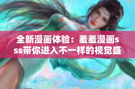 全新漫画体验：羞羞漫画sss带你进入不一样的视觉盛宴