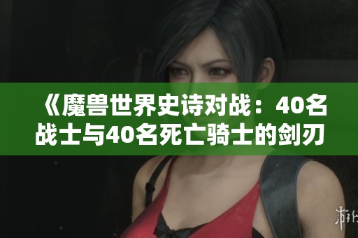 《魔兽世界史诗对战：40名战士与40名死亡骑士的剑刃风暴对决》