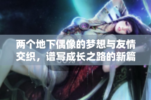 两个地下偶像的梦想与友情交织，谱写成长之路的新篇章