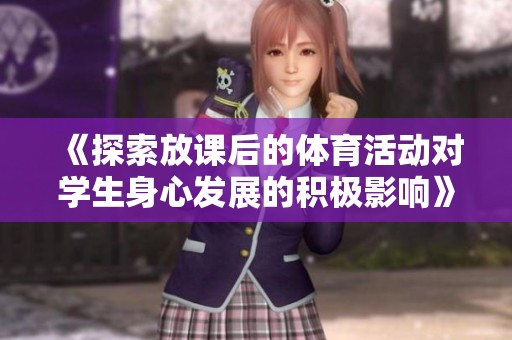 《探索放课后的体育活动对学生身心发展的积极影响》