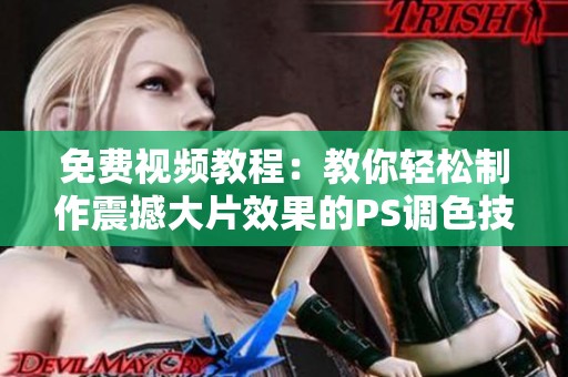 免费视频教程：教你轻松制作震撼大片效果的PS调色技巧