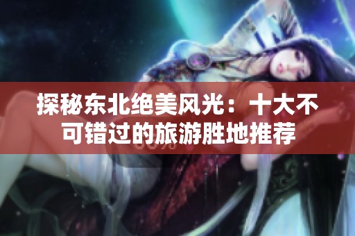 探秘东北绝美风光：十大不可错过的旅游胜地推荐