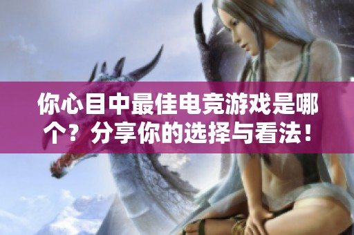 你心目中最佳电竞游戏是哪个？分享你的选择与看法！