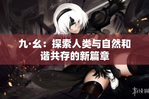九·幺：探索人类与自然和谐共存的新篇章