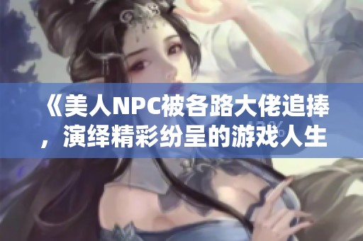 《美人NPC被各路大佬追捧，演绎精彩纷呈的游戏人生》