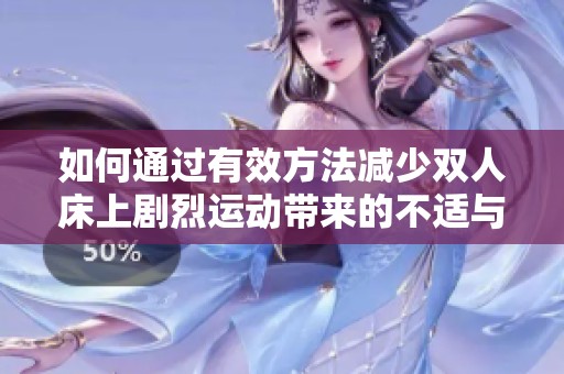 如何通过有效方法减少双人床上剧烈运动带来的不适与困扰