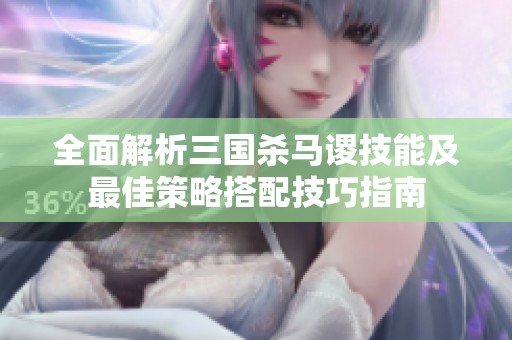 全面解析三国杀马谡技能及最佳策略搭配技巧指南