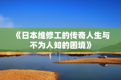 《日本维修工的传奇人生与不为人知的困境》