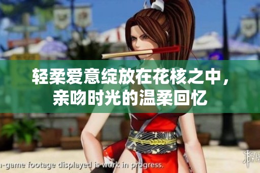 轻柔爱意绽放在花核之中，亲吻时光的温柔回忆