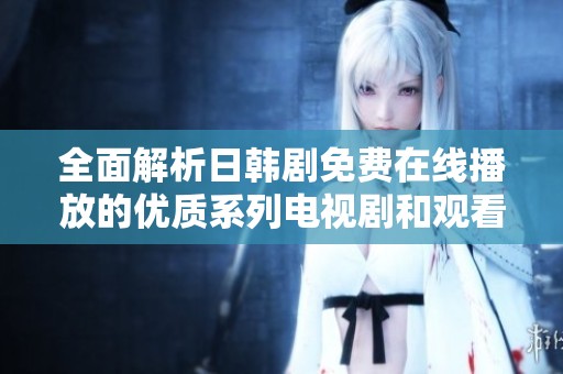 全面解析日韩剧免费在线播放的优质系列电视剧和观看指南