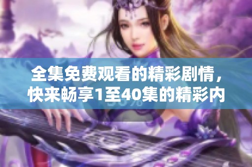 全集免费观看的精彩剧情，快来畅享1至40集的精彩内容！