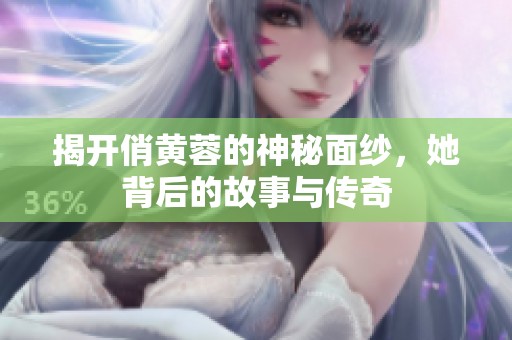 揭开俏黄蓉的神秘面纱，她背后的故事与传奇