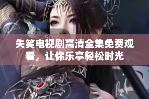 失笑电视剧高清全集免费观看，让你乐享轻松时光