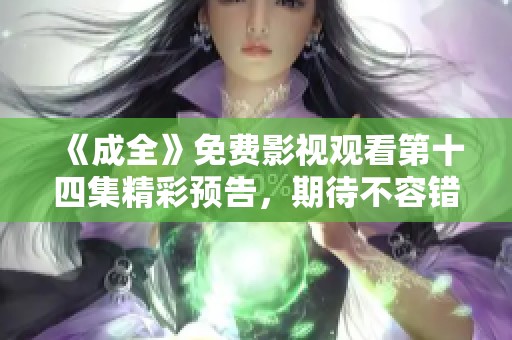 《成全》免费影视观看第十四集精彩预告，期待不容错过！