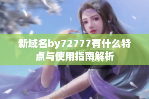 新域名by72777有什么特点与使用指南解析