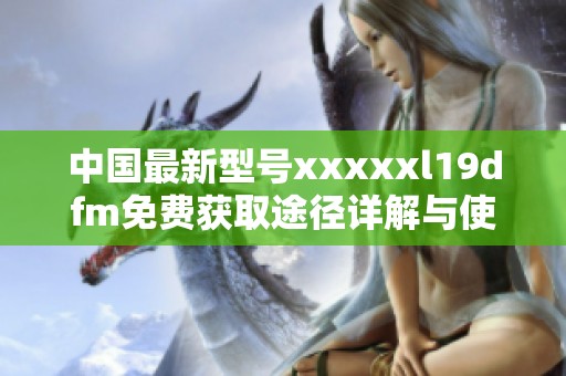 中国最新型号xxxxxl19dfm免费获取途径详解与使用指南