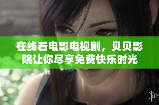 在线看电影电视剧，贝贝影院让你尽享免费快乐时光