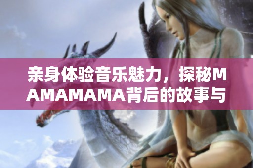亲身体验音乐魅力，探秘MAMAMAMA背后的故事与灵感