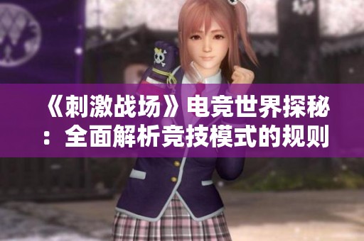 《刺激战场》电竞世界探秘：全面解析竞技模式的规则与布局