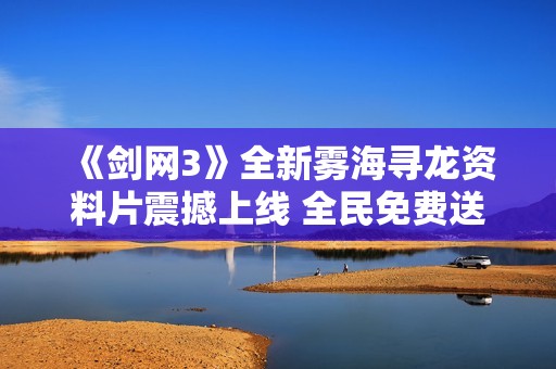 《剑网3》全新雾海寻龙资料片震撼上线 全民免费送校服活动盛况空前