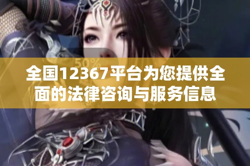 全国12367平台为您提供全面的法律咨询与服务信息