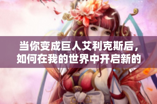 当你变成巨人艾利克斯后，如何在我的世界中开启新的冒险旅程