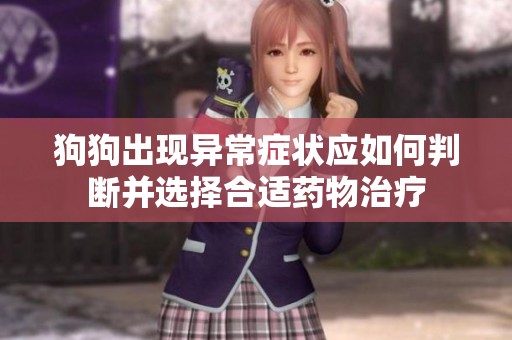 狗狗出现异常症状应如何判断并选择合适药物治疗