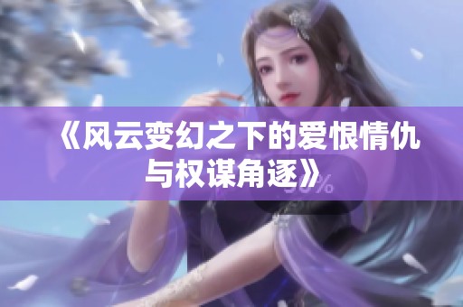 《风云变幻之下的爱恨情仇与权谋角逐》