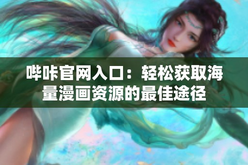 哔咔官网入口：轻松获取海量漫画资源的最佳途径