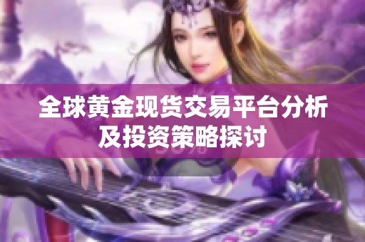 全球黄金现货交易平台分析及投资策略探讨